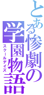 とある惨劇の学園物語（スクールデイズ）