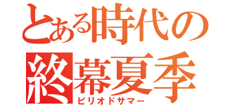 とある時代の終幕夏季（ピリオドサマー）