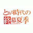 とある時代の終幕夏季（ピリオドサマー）