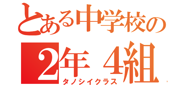 とある中学校の２年４組（タノシイクラス）