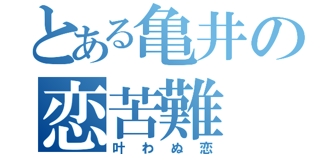 とある亀井の恋苦難（叶わぬ恋）