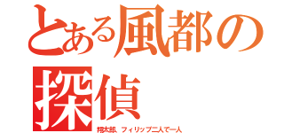 とある風都の探偵（翔太郎、フィリップ二人で一人）