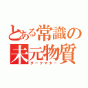 とある常識の未元物質（ダークマター）