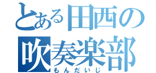 とある田西の吹奏楽部（もんだいじ）