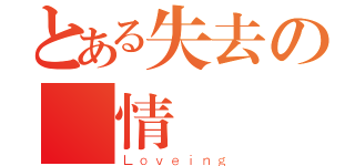 とある失去の戀情（Ｌｏｖｅｉｎｇ）