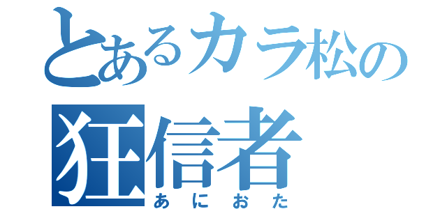 とあるカラ松の狂信者（あにおた）