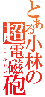 とある小林の超電磁砲（コイルガン）