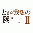 とある我想の恋爱Ⅱ（说笑）