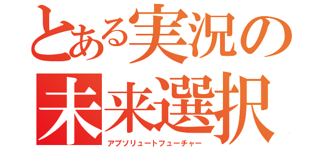 とある実況の未来選択（アブソリュートフューチャー）