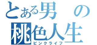 とある男の桃色人生（ピンクライフ）