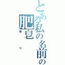 とある私の名前の肥皂（香り）