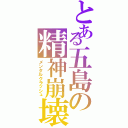 とある五島の精神崩壊（メンタルクラッシュ）