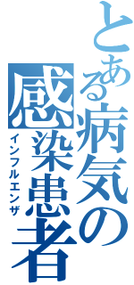 とある病気の感染患者（インフルエンザ）