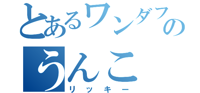 とあるワンダフルのうんこ（リッキー）