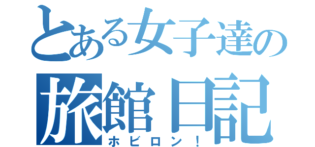 とある女子達の旅館日記（ホビロン！）