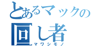 とあるマックの回し者（マワシモノ）