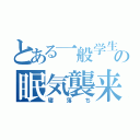 とある一般学生の眠気襲来（寝落ち）