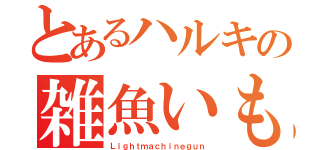 とあるハルキの雑魚いもボッチ（Ｌｉｇｈｔｍａｃｈｉｎｅｇｕｎ）