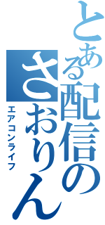 とある配信のさおりんⅡ（エアコンライフ）