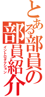 とある部員の部員紹介（イントロダクション）