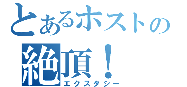 とあるホストの絶頂！（エクスタシー）