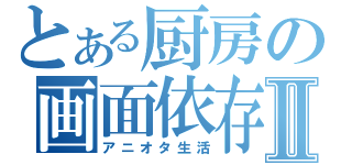 とある厨房の画面依存Ⅱ（アニオタ生活）