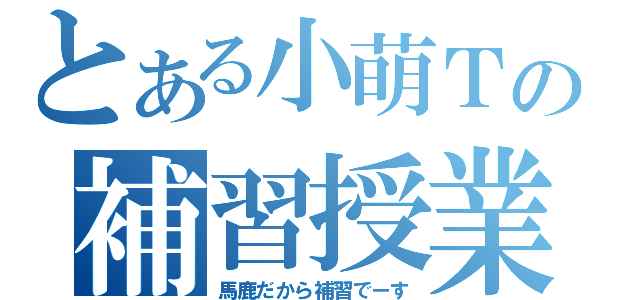 とある小萌Ｔの補習授業（馬鹿だから補習でーす）