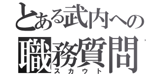 とある武内への職務質問（スカウト）