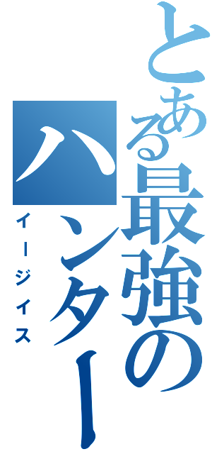 とある最強のハンター（イージイス）