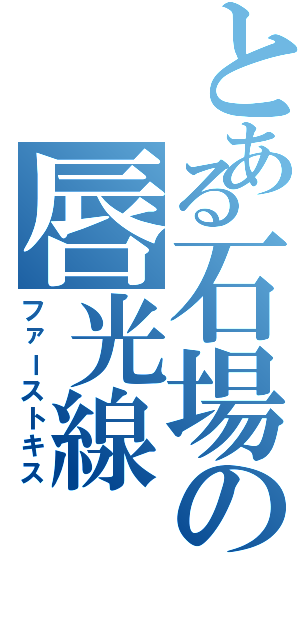 とある石場の唇光線（ファーストキス）