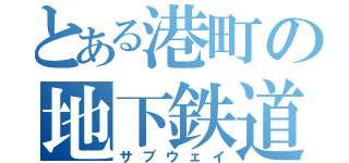 とある港町の地下鉄道（サブウェイ）