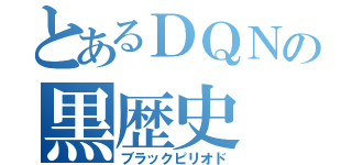 とあるＤＱＮの黒歴史（ブラックピリオド）