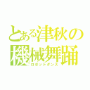 とある津秋の機械舞踊（ロボットダンス）