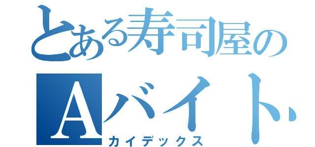 とある寿司屋のＡバイト（カイデックス）