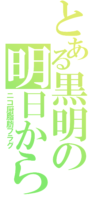 とある黒明の明日から頑張る（ニコ厨脂肪フラグ）