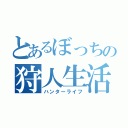 とあるぼっちの狩人生活（ハンターライフ）