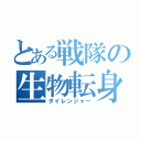 とある戦隊の生物転身（ダイレンジャー）