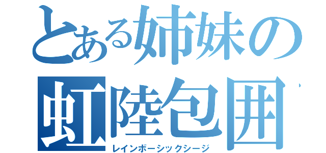 とある姉妹の虹陸包囲（レインボーシックシージ）