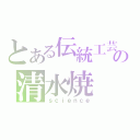 とある伝統工芸の清水焼（ｓｃｉｅｎｃｅ）