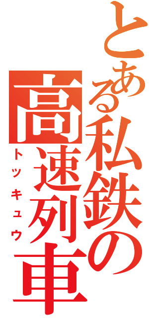 とある私鉄の高速列車（トッキュウ）