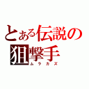 とある伝説の狙撃手（ムラカズ）