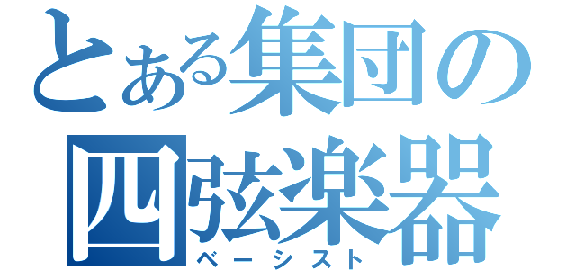 とある集団の四弦楽器（ベーシスト）