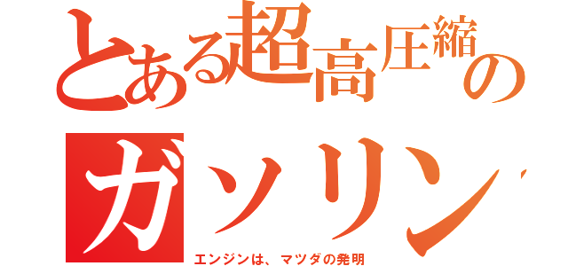 とある超高圧縮のガソリン（エンジンは、マツダの発明）