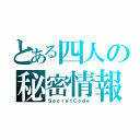 とある四人の秘密情報（ＳｅｃｒｅｔＣｏｄｅ）