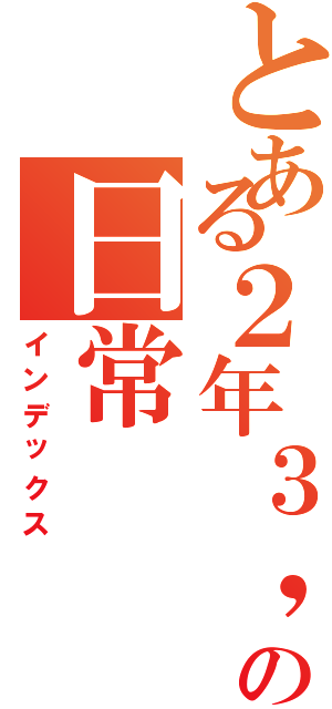 とある２年３，９組の日常（インデックス）