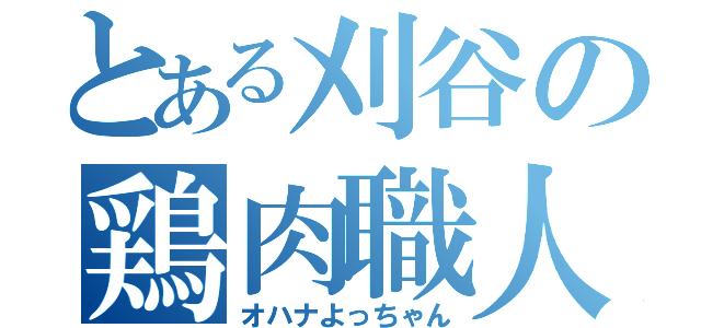 とある刈谷の鶏肉職人（オハナよっちゃん）