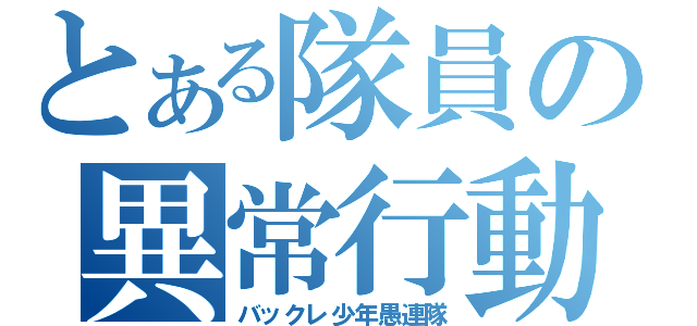 とある隊員の異常行動（バックレ少年愚連隊）