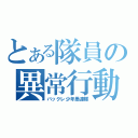 とある隊員の異常行動（バックレ少年愚連隊）