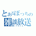 とあるぼっちの雑談放送（構ってちゃん）