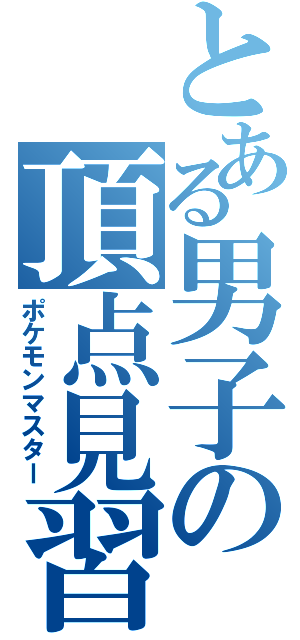 とある男子の頂点見習い（ポケモンマスター）